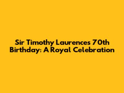 Sir Timothy Laurence's 70th Birthday: A Royal Celebration