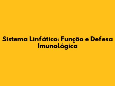 Sistema Linfático: Função e Defesa Imunológica