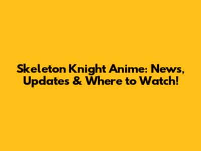 Skeleton Knight Anime: News, Updates & Where to Watch!