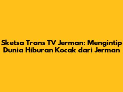 Sketsa Trans TV Jerman: Mengintip Dunia Hiburan Kocak dari Jerman
