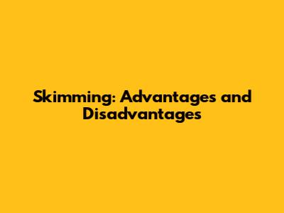 Skimming: Advantages and Disadvantages