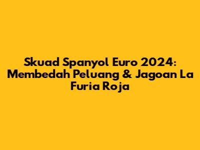 Skuad Spanyol Euro 2024: Membedah Peluang & Jagoan La Furia Roja