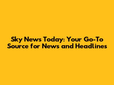 Sky News Today: Your Go-To Source for News and Headlines
