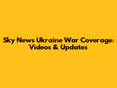 Sky News Ukraine War Coverage: Videos & Updates