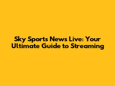 Sky Sports News Live: Your Ultimate Guide to Streaming