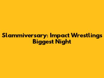 Slammiversary: Impact Wrestling's Biggest Night