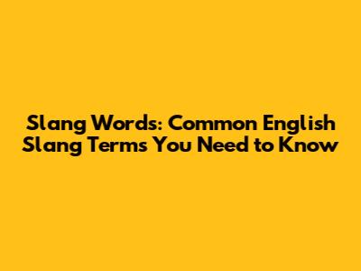 Slang Words: Common English Slang Terms You Need to Know