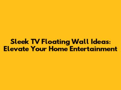 Sleek TV Floating Wall Ideas: Elevate Your Home Entertainment