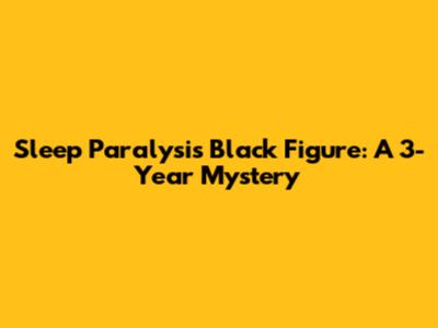 Sleep Paralysis Black Figure: A 3-Year Mystery