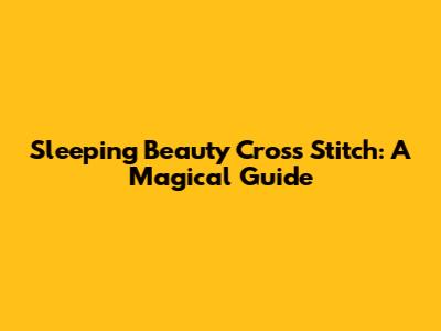 Sleeping Beauty Cross Stitch: A Magical Guide