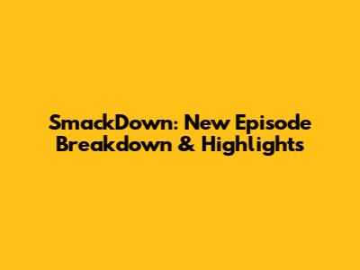 SmackDown: New Episode Breakdown & Highlights