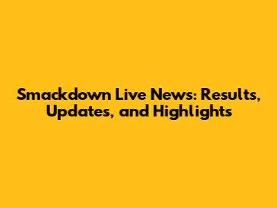 Smackdown Live News: Results, Updates, and Highlights