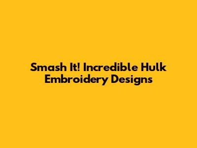 Smash It! Incredible Hulk Embroidery Designs