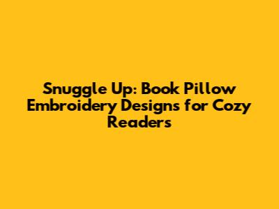 Snuggle Up: Book Pillow Embroidery Designs for Cozy Readers