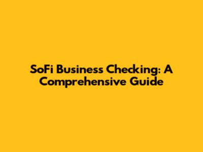 SoFi Business Checking: A Comprehensive Guide