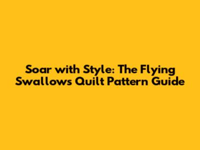 Soar with Style: The Flying Swallows Quilt Pattern Guide