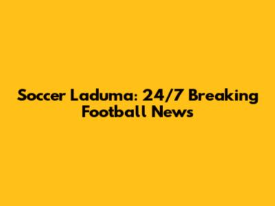 Soccer Laduma: 24/7 Breaking Football News