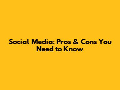 Social Media: Pros & Cons You Need to Know