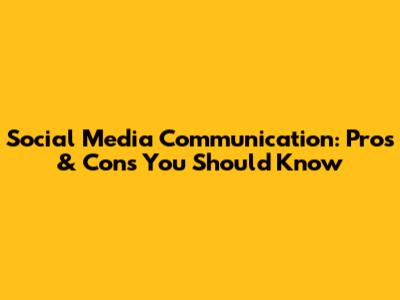 Social Media Communication: Pros & Cons You Should Know