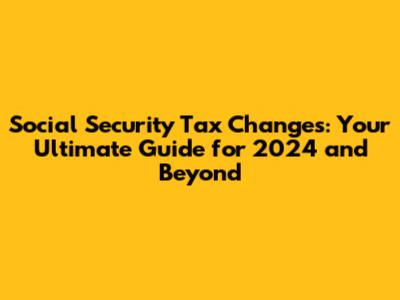 Social Security Tax Changes: Your Ultimate Guide for 2024 and Beyond