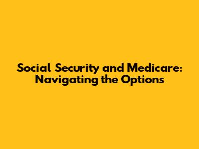 Social Security and Medicare: Navigating the Options