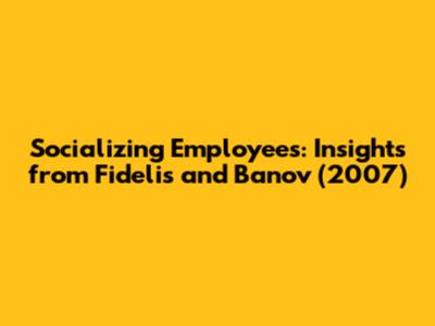 Socializing Employees: Insights from Fidelis and Banov (2007)