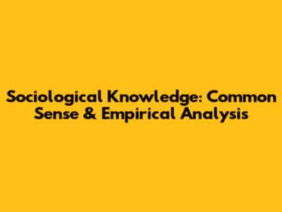 Sociological Knowledge: Common Sense & Empirical Analysis