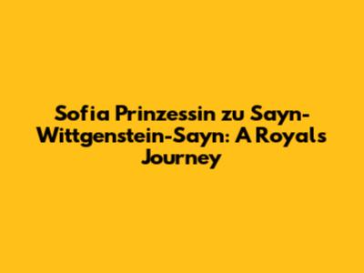 Sofia Prinzessin zu Sayn-Wittgenstein-Sayn: A Royal's Journey