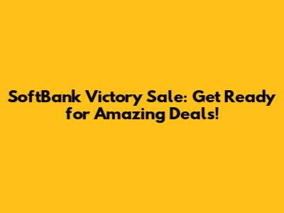SoftBank Victory Sale: Get Ready for Amazing Deals!