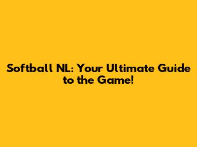 Softball NL: Your Ultimate Guide to the Game!