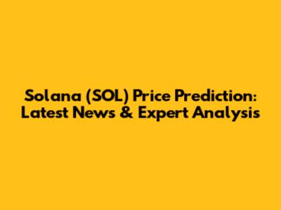 Solana (SOL) Price Prediction: Latest News & Expert Analysis