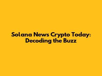 Solana News Crypto Today: Decoding the Buzz