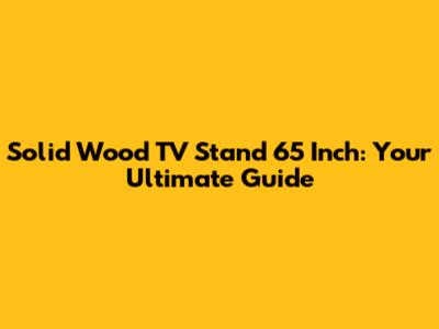 Solid Wood TV Stand 65 Inch: Your Ultimate Guide