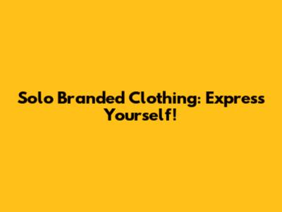 Solo Branded Clothing: Express Yourself!