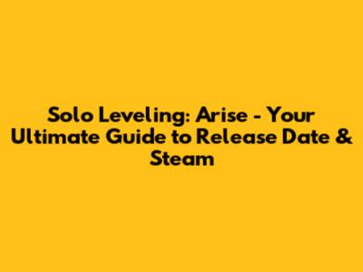 Solo Leveling: Arise - Your Ultimate Guide to Release Date & Steam