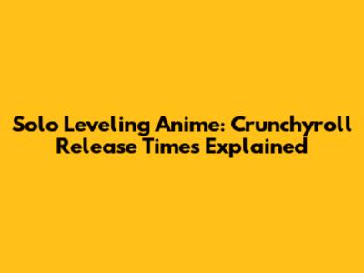 Solo Leveling Anime: Crunchyroll Release Times Explained