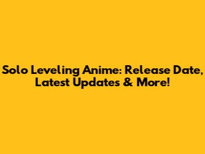 Solo Leveling Anime: Release Date, Latest Updates & More!