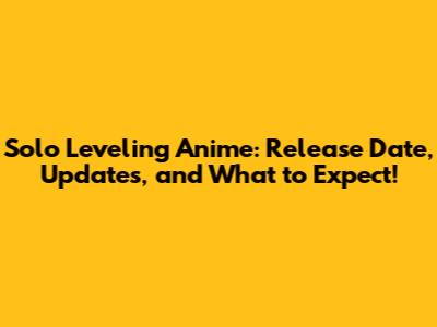 Solo Leveling Anime: Release Date, Updates, and What to Expect!
