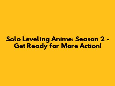 Solo Leveling Anime: Season 2 - Get Ready for More Action!