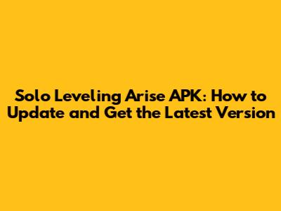 Solo Leveling Arise APK: How to Update and Get the Latest Version