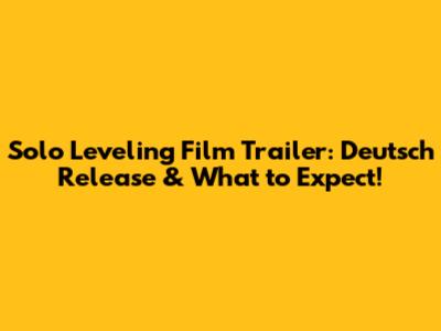 Solo Leveling Film Trailer: Deutsch Release & What to Expect!