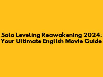 Solo Leveling Reawakening 2024: Your Ultimate English Movie Guide