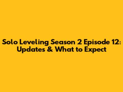 Solo Leveling Season 2 Episode 12: Updates & What to Expect