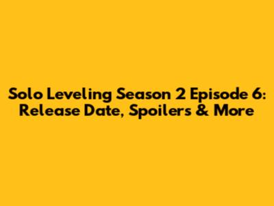 Solo Leveling Season 2 Episode 6: Release Date, Spoilers & More