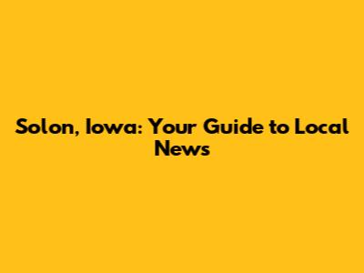 Solon, Iowa: Your Guide to Local News