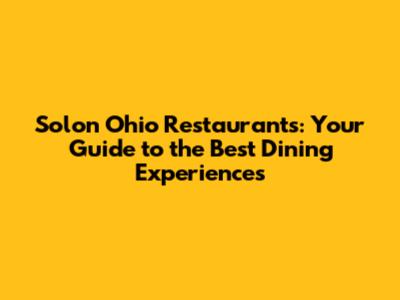 Solon Ohio Restaurants: Your Guide to the Best Dining Experiences