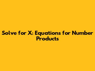 Solve for X: Equations for Number Products