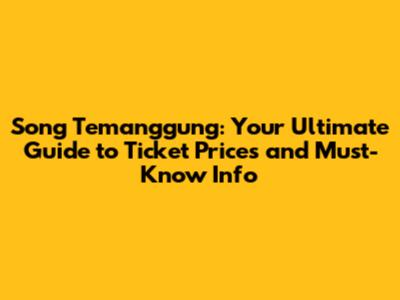 Song Temanggung: Your Ultimate Guide to Ticket Prices and Must-Know Info