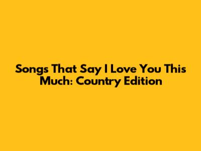 Songs That Say 'I Love You This Much': Country Edition