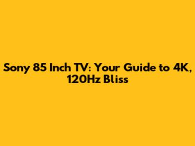 Sony 85 Inch TV: Your Guide to 4K, 120Hz Bliss